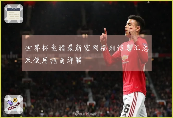 世界杯竞猜最新官网福利信息汇总及使用指南详解