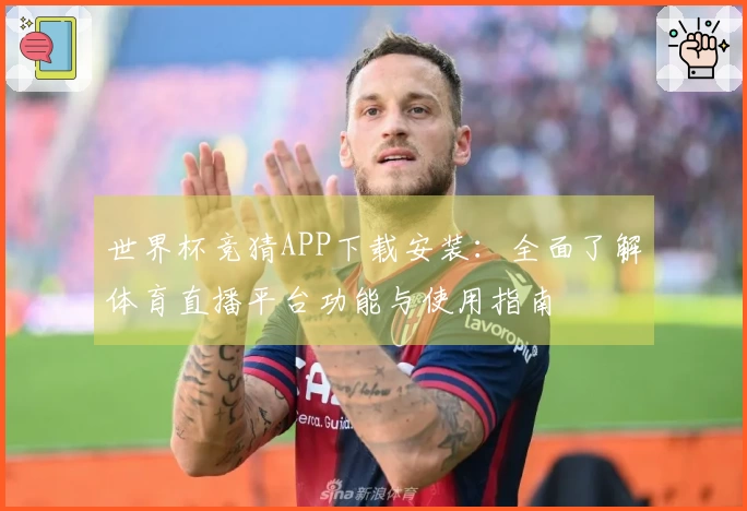 世界杯竞猜APP下载安装：全面了解体育直播平台功能与使用指南